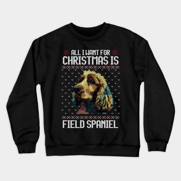 All I Want for Christmas is Field Spaniel - Christmas Gift for Dog Lover Crewneck Sweatshirt by Ugly Christmas Sweater Gift